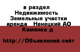  в раздел : Недвижимость » Земельные участки аренда . Ненецкий АО,Каменка д.